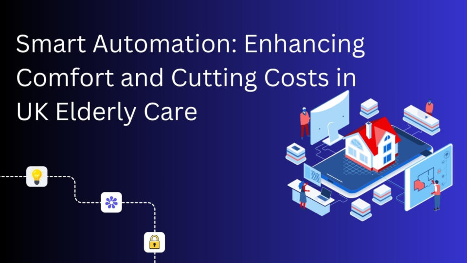 Smart Automation Enhances Comfort and Cuts Costs in UK Based Elderly Care UK