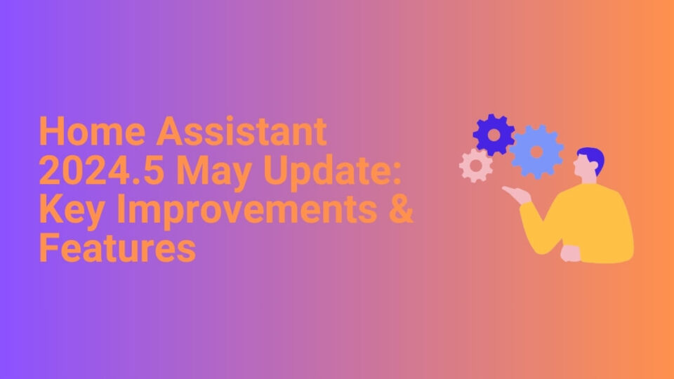 Home Assistant 2024.5 May Update Key Improvements & Features